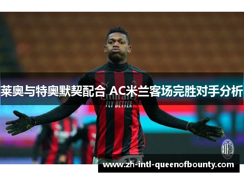 莱奥与特奥默契配合 AC米兰客场完胜对手分析