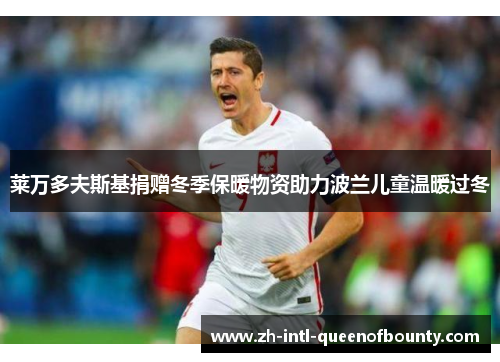 莱万多夫斯基捐赠冬季保暖物资助力波兰儿童温暖过冬 莱万多夫斯基捐赠冬季保暖物资助力波兰儿童温暖过冬