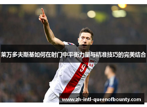 莱万多夫斯基如何在射门中平衡力量与精准技巧的完美结合