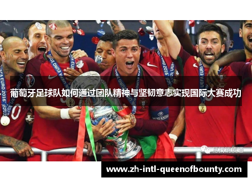 葡萄牙足球队如何通过团队精神与坚韧意志实现国际大赛成功