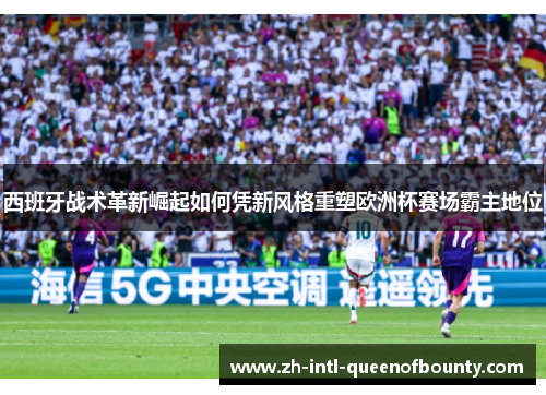 西班牙战术革新崛起如何凭新风格重塑欧洲杯赛场霸主地位