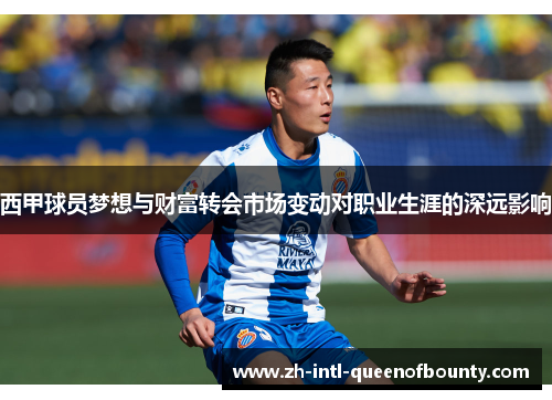 西甲球员梦想与财富转会市场变动对职业生涯的深远影响