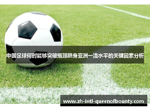 中国足球何时能够突破瓶颈跻身亚洲一流水平的关键因素分析