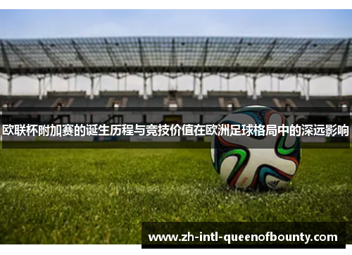 欧联杯附加赛的诞生历程与竞技价值在欧洲足球格局中的深远影响