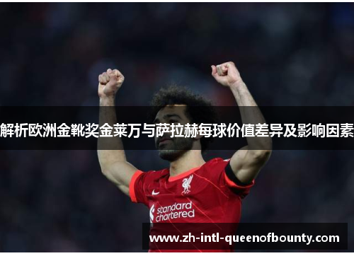 解析欧洲金靴奖金莱万与萨拉赫每球价值差异及影响因素