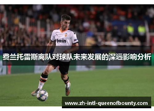 费兰托雷斯离队对球队未来发展的深远影响分析