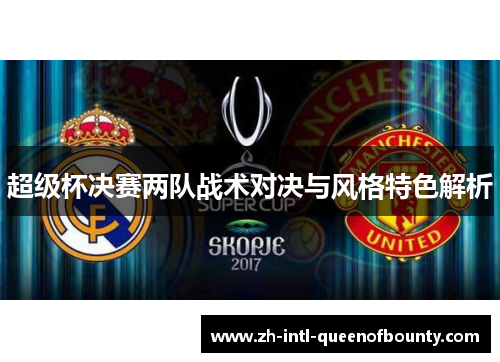 超级杯决赛两队战术对决与风格特色解析