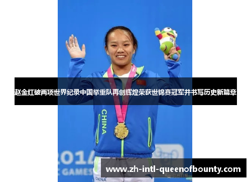 赵金红破两项世界纪录中国举重队再创辉煌荣获世锦赛冠军并书写历史新篇章