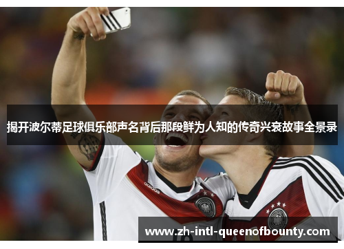 揭开波尔蒂足球俱乐部声名背后那段鲜为人知的传奇兴衰故事全景录