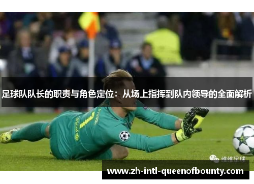 足球队队长的职责与角色定位：从场上指挥到队内领导的全面解析