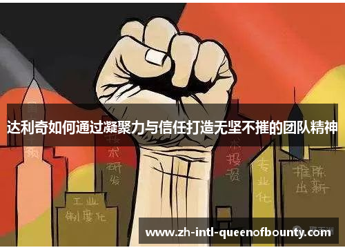 达利奇如何通过凝聚力与信任打造无坚不摧的团队精神