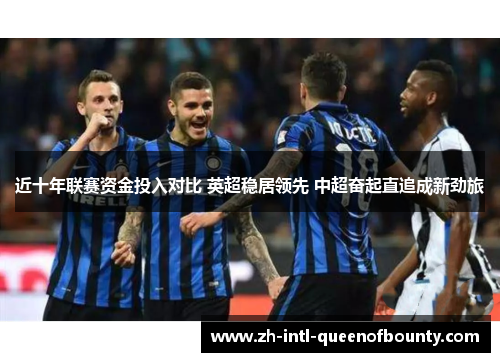 近十年联赛资金投入对比 英超稳居领先 中超奋起直追成新劲旅