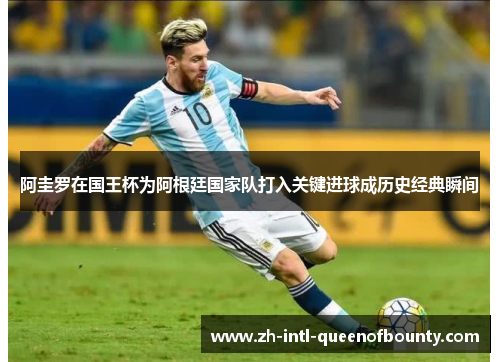 阿圭罗在国王杯为阿根廷国家队打入关键进球成历史经典瞬间