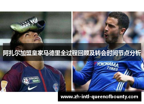 阿扎尔加盟皇家马德里全过程回顾及转会时间节点分析