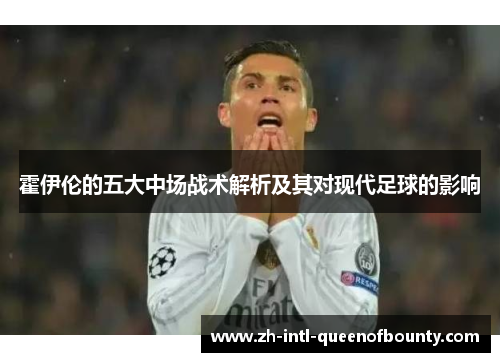 霍伊伦的五大中场战术解析及其对现代足球的影响 霍伊伦的五大中场战术解析及其对现代足球的影响