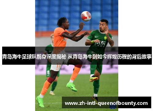 青岛海牛足球队前身深度揭秘 从青岛海牛到如今辉煌历程的背后故事 青岛海牛足球队前身深度揭秘 从青岛海牛到如今辉煌历程的背后故事