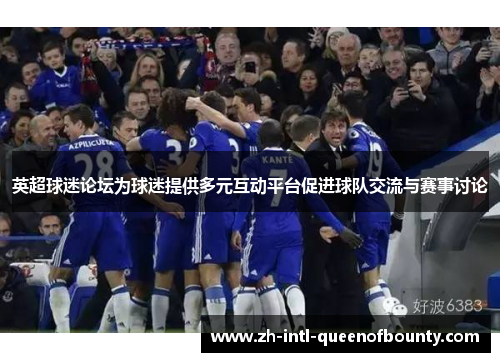 英超球迷论坛为球迷提供多元互动平台促进球队交流与赛事讨论 英超球迷论坛为球迷提供多元互动平台促进球队交流与赛事讨论