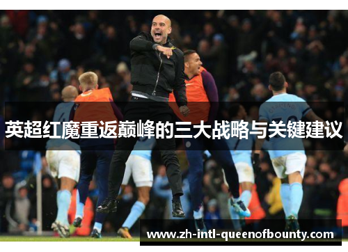 英超红魔重返巅峰的三大战略与关键建议 英超红魔重返巅峰的三大战略与关键建议