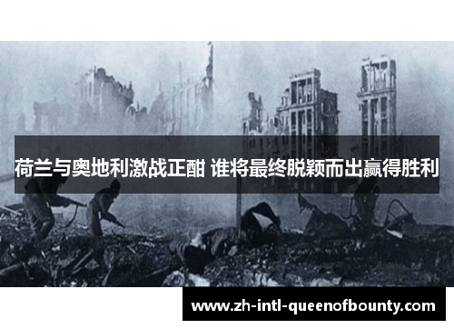 荷兰与奥地利激战正酣 谁将最终脱颖而出赢得胜利 荷兰与奥地利激战正酣 谁将最终脱颖而出赢得胜利