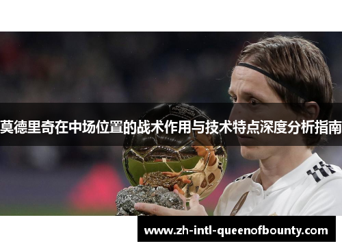莫德里奇在中场位置的战术作用与技术特点深度分析指南 莫德里奇在中场位置的战术作用与技术特点深度分析指南