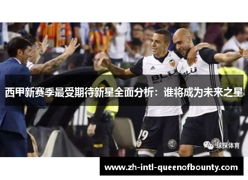 西甲新赛季最受期待新星全面分析：谁将成为未来之星