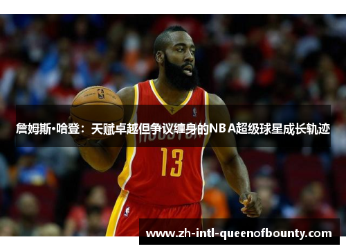 詹姆斯·哈登：天赋卓越但争议缠身的NBA超级球星成长轨迹