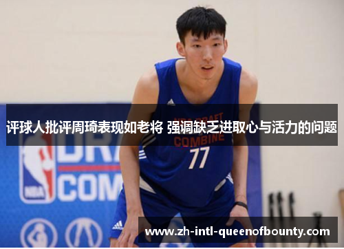 评球人批评周琦表现如老将 强调缺乏进取心与活力的问题