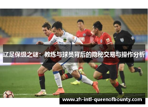 辽足保级之谜：教练与球员背后的隐秘交易与操作分析
