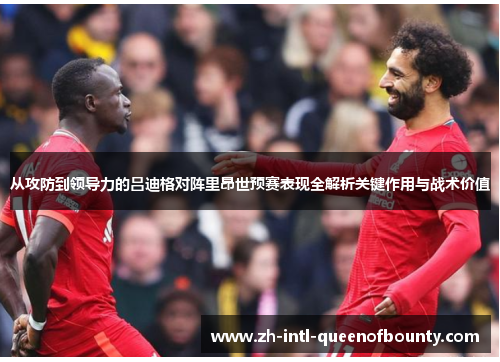 从攻防到领导力的吕迪格对阵里昂世预赛表现全解析关键作用与战术价值