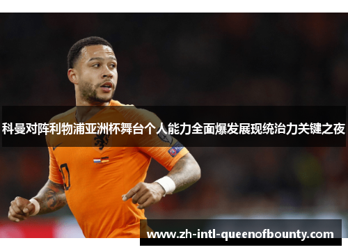 科曼对阵利物浦亚洲杯舞台个人能力全面爆发展现统治力关键之夜 科曼对阵利物浦亚洲杯舞台个人能力全面爆发展现统治力关键之夜
