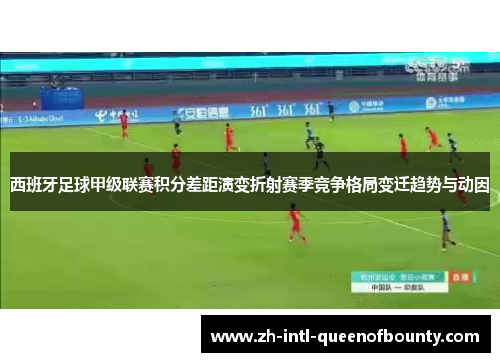 西班牙足球甲级联赛积分差距演变折射赛季竞争格局变迁趋势与动因 西班牙足球甲级联赛积分差距演变折射赛季竞争格局变迁趋势与动因