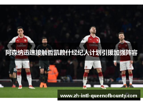 阿森纳迅速接触哲凯赖什经纪人计划引援加强阵容