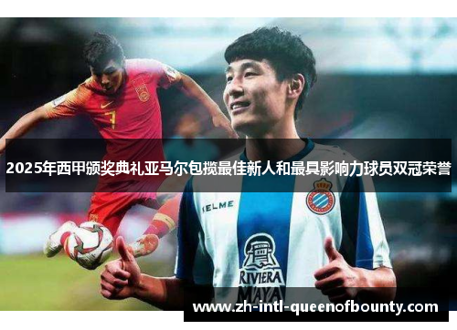 2025年西甲颁奖典礼亚马尔包揽最佳新人和最具影响力球员双冠荣誉 2025年西甲颁奖典礼亚马尔包揽最佳新人和最具影响力球员双冠荣誉