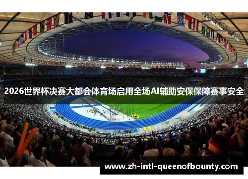 2026世界杯决赛大都会体育场启用全场AI辅助安保保障赛事安全