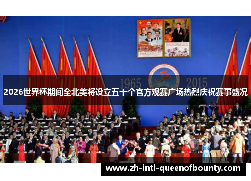 2026世界杯期间全北美将设立五十个官方观赛广场热烈庆祝赛事盛况