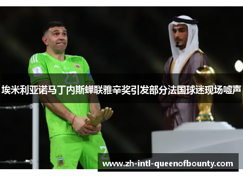 埃米利亚诺马丁内斯蝉联雅辛奖引发部分法国球迷现场嘘声
