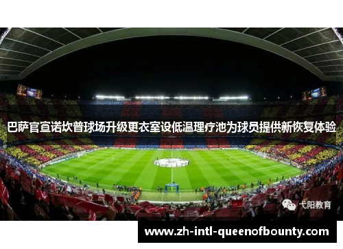 巴萨官宣诺坎普球场升级更衣室设低温理疗池为球员提供新恢复体验