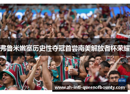 弗鲁米嫩塞历史性夺冠首尝南美解放者杯荣耀