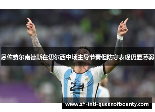 恩佐费尔南德斯在切尔西中场主导节奏但防守表现仍显薄弱