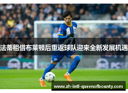 法蒂租借布莱顿后重返球队迎来全新发展机遇 法蒂租借布莱顿后重返球队迎来全新发展机遇