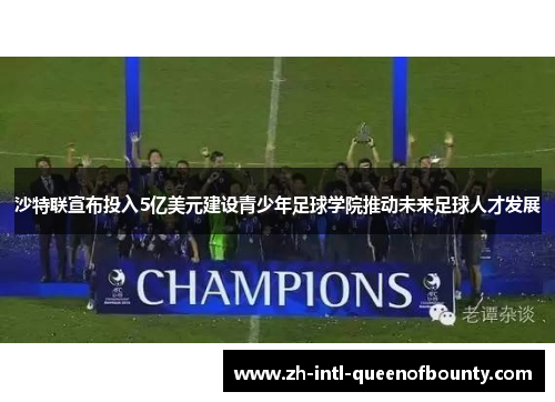 沙特联宣布投入5亿美元建设青少年足球学院推动未来足球人才发展 沙特联宣布投入5亿美元建设青少年足球学院推动未来足球人才发展
