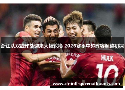 浙江队双线作战迎来大幅轮换 2026赛季中超阵容调整初探