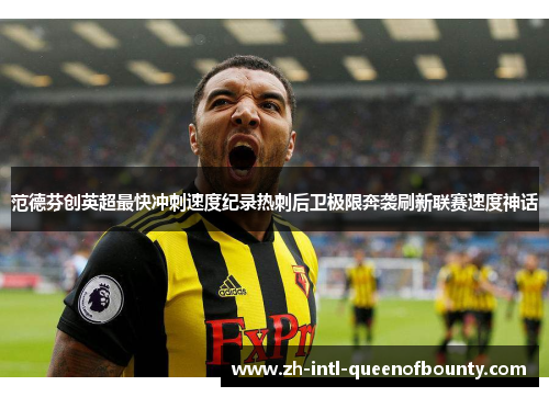 范德芬创英超最快冲刺速度纪录热刺后卫极限奔袭刷新联赛速度神话