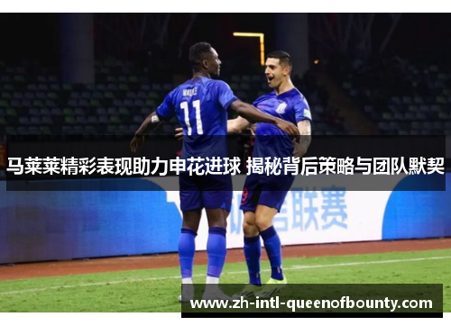 马莱莱精彩表现助力申花进球 揭秘背后策略与团队默契