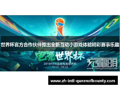 世界杯官方合作伙伴推出全新互动小游戏体验精彩赛事乐趣