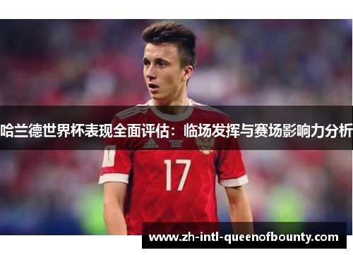 哈兰德世界杯表现全面评估:临场发挥与赛场影响力分析 哈兰德世界杯表现全面评估:临场发挥与赛场影响力分析