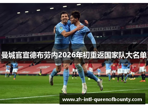 曼城官宣德布劳内2026年初重返国家队大名单 曼城官宣德布劳内2026年初重返国家队大名单
