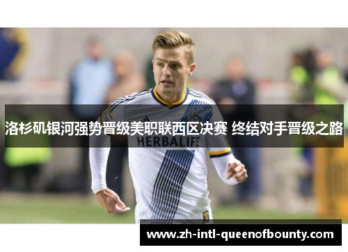 洛杉矶银河强势晋级美职联西区决赛 终结对手晋级之路