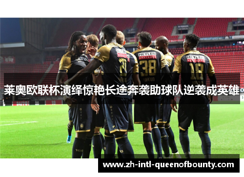 莱奥欧联杯演绎惊艳长途奔袭助球队逆袭成英雄