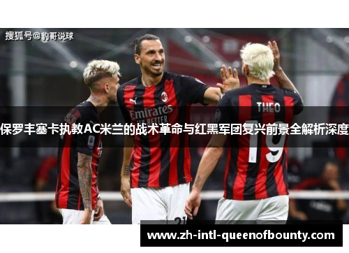 保罗丰塞卡执教AC米兰的战术革命与红黑军团复兴前景全解析深度 保罗丰塞卡执教AC米兰的战术革命与红黑军团复兴前景全解析深度